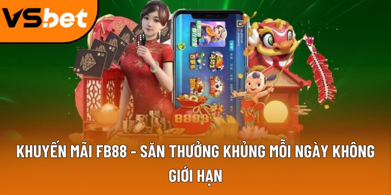 Khuyến mãi FB88 - Săn thưởng khủng mỗi ngày không giới hạn 7 khuyen mai fb88