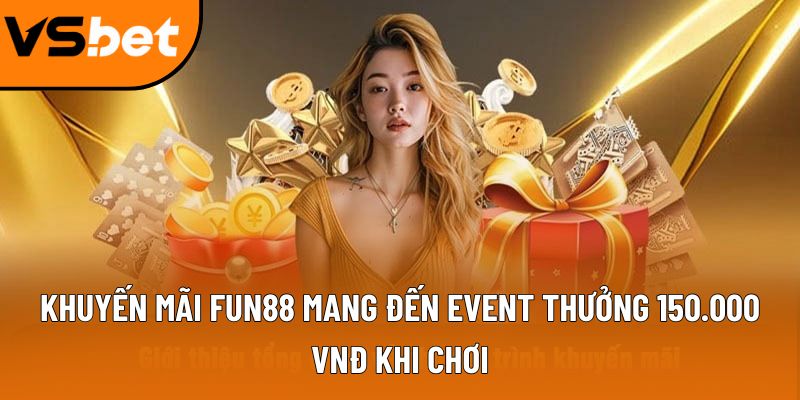 Khuyến mãi Fun88 mang đến event thưởng 150.000 VNĐ khi chơi 10 khuyen mai fun88