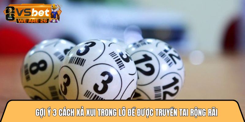 Gợi ý 3 cách xả xui trong lô đề được truyền tai rộng rãi 9 cách xả xui trong lô đề