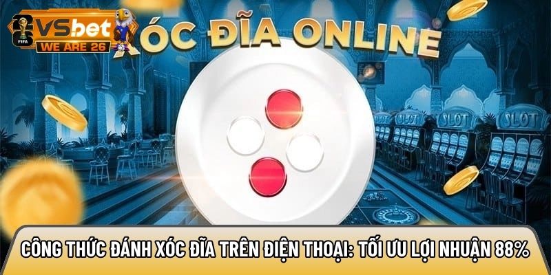 Công thức đánh xóc đĩa trên điện thoại: Tối ưu lợi nhuận 88% 10 Công thức đánh xóc đĩa trên điện thoại