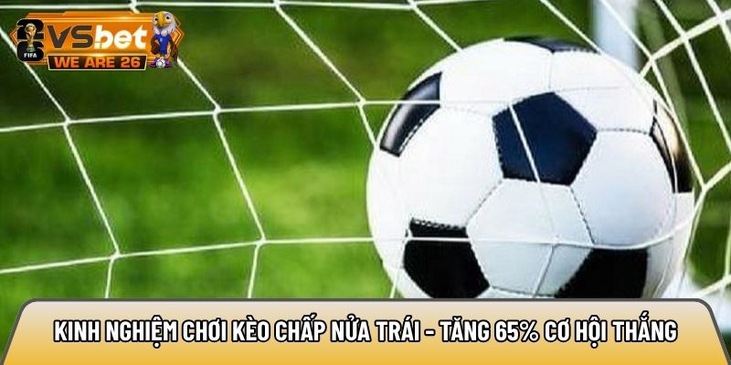 Kinh nghiệm chơi kèo chấp nửa trái - Tăng 65% cơ hội thắng 6 Kinh nghiệm chơi kèo chấp nửa trái