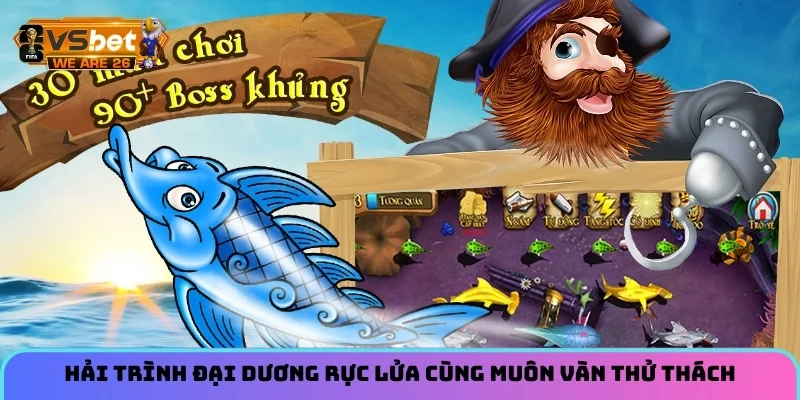 Bắn Cá Hải Tặc Luật Chơi Và Mẹo Săn Thưởng Lớn Hôm Nay 6 Hải trình đại dương rực lửa cùng muôn vàn thử thách