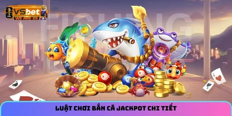Bắn Cá Jackpot - Trò Chơi Chiến Thuật Hot Hit Đáng Thử 3 Luật chơi bắn cá Jackpot chi tiết